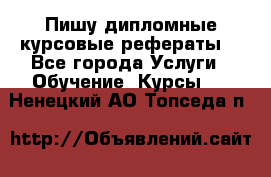 Пишу дипломные курсовые рефераты  - Все города Услуги » Обучение. Курсы   . Ненецкий АО,Топседа п.